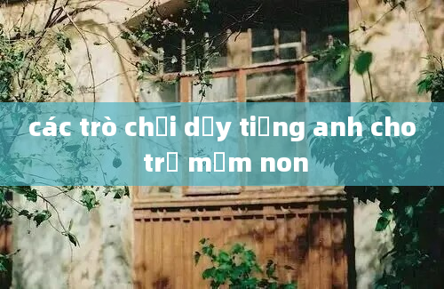 các trò chơi dạy tiếng anh cho trẻ mầm non