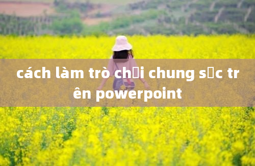 cách làm trò chơi chung sức trên powerpoint