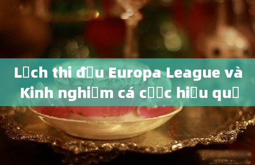 Lịch thi đấu Europa League và Kinh nghiệm cá cược hiệu quả