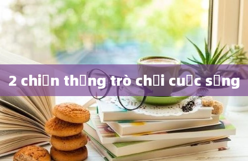 2 chiến thắng trò chơi cuộc sống