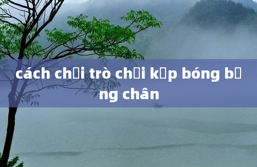 cách chơi trò chơi kẹp bóng bằng chân