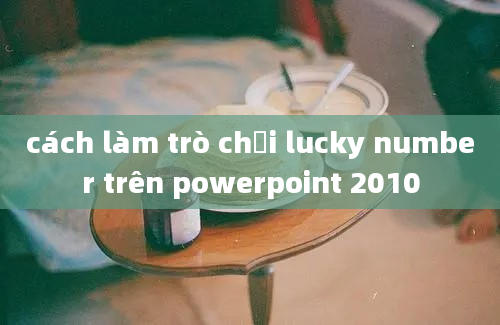 cách làm trò chơi lucky number trên powerpoint 2010