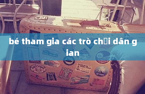 bé tham gia các trò chơi dân gian