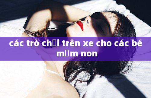 các trò chơi trên xe cho các bé mầm non