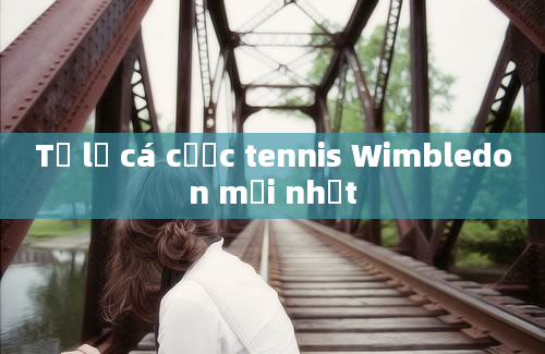 Tỷ lệ cá cược tennis Wimbledon mới nhất