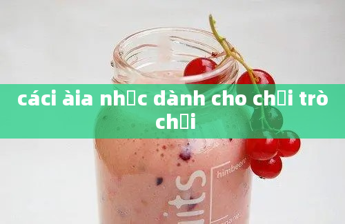 cáci àia nhạc dành cho chơi trò chơi