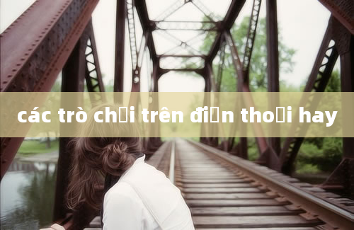 các trò chơi trên điện thoại hay