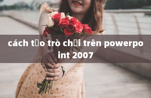 cách tạo trò chơi trên powerpoint 2007