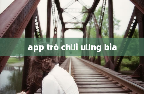 app trò chơi uống bia