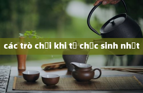 các trò chơi khi tổ chức sinh nhật