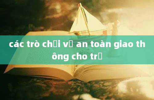 các trò chơi về an toàn giao thông cho trẻ