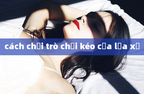 cách chơi trò chơi kéo cưa lừa xẻ