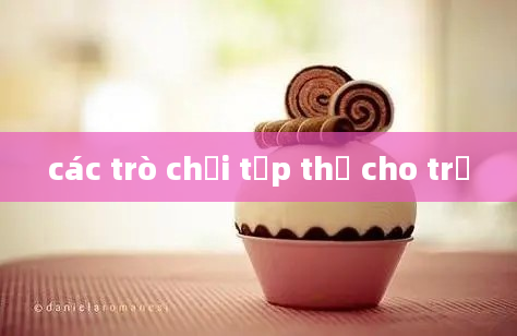 các trò chơi tập thể cho trẻ