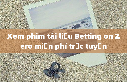 Xem phim tài liệu Betting on Zero miễn phí trực tuyến