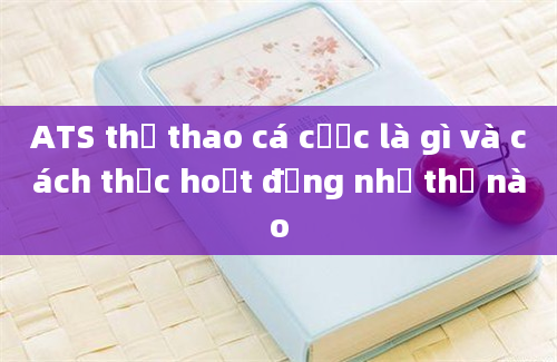 ATS thể thao cá cược là gì và cách thức hoạt động như thế nào