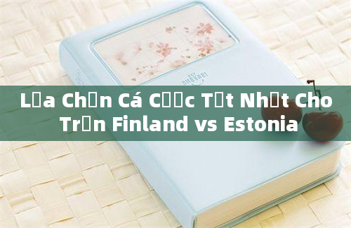 Lựa Chọn Cá Cược Tốt Nhất Cho Trận Finland vs Estonia