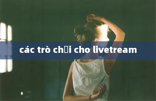 các trò chơi cho livetream