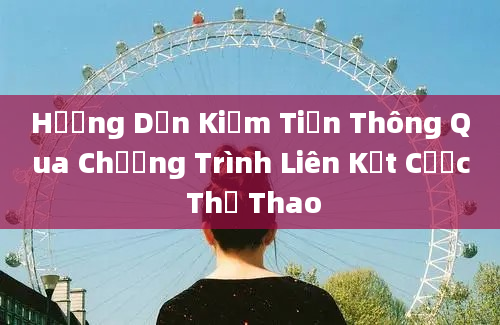 Hướng Dẫn Kiếm Tiền Thông Qua Chương Trình Liên Kết Cược Thể Thao