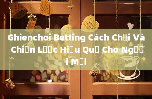 Ghienchoi Betting Cách Chơi Và Chiến Lược Hiệu Quả Cho Người Mới