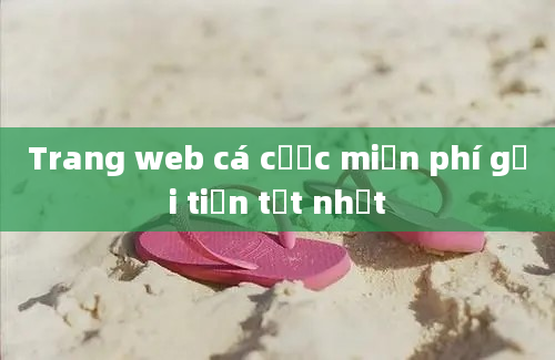 Trang web cá cược miễn phí gửi tiền tốt nhất