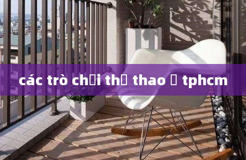 các trò chơi thể thao ở tphcm