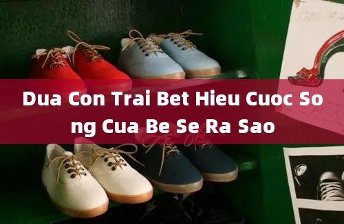 Dua Con Trai Bet Hieu Cuoc Song Cua Be Se Ra Sao