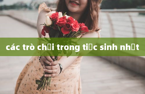 các trò chơi trong tiệc sinh nhật