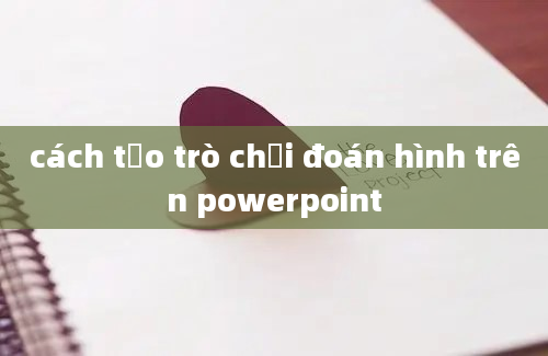 cách tạo trò chơi đoán hình trên powerpoint