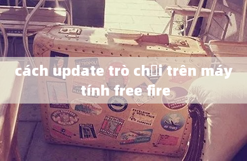 cách update trò chơi trên máy tính free fire