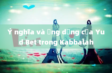 Ý nghĩa và ứng dụng của Yud Bet trong Kabbalah