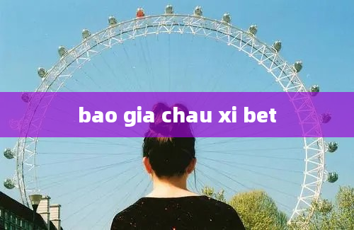 bao gia chau xi bet