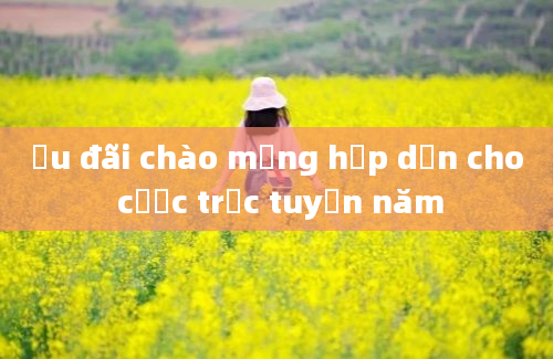 Ưu đãi chào mừng hấp dẫn cho cược trực tuyến năm