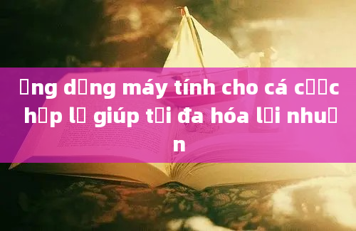 Ứng dụng máy tính cho cá cược hợp lệ giúp tối đa hóa lợi nhuận