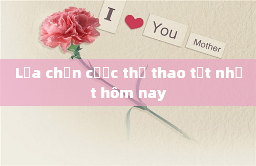 Lựa chọn cược thể thao tốt nhất hôm nay