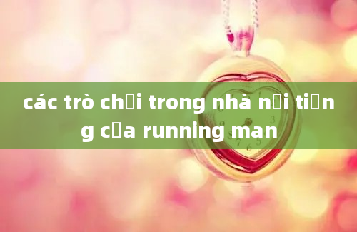 các trò chơi trong nhà nổi tiếng của running man