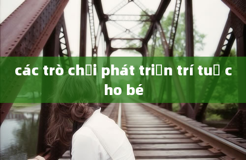 các trò chơi phát triển trí tuệ cho bé