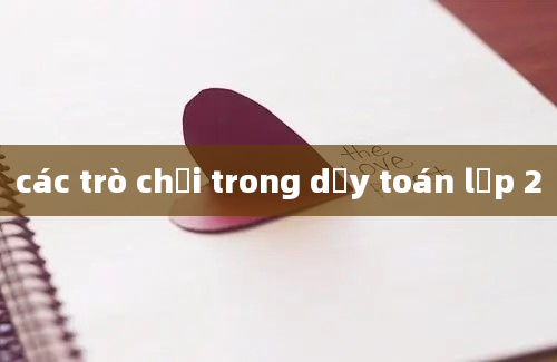 các trò chơi trong dạy toán lớp 2