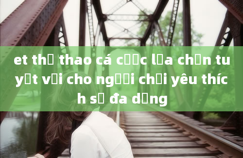 et thể thao cá cược lựa chọn tuyệt vời cho người chơi yêu thích sự đa dạng