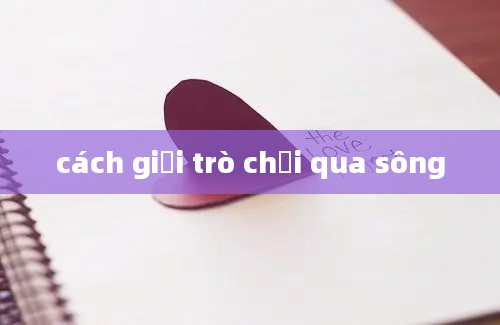 cách giải trò chơi qua sông