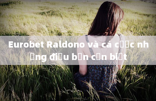 Eurobet Raldono và cá cược những điều bạn cần biết