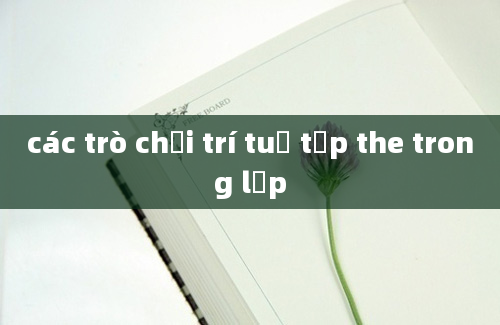 các trò chơi trí tuệ tập the trong lớp