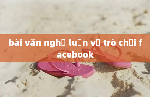 bài văn nghị luận về trò chơi facebook