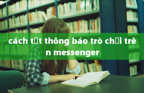 cách tắt thông báo trò chơi trên messenger