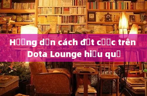 Hướng dẫn cách đặt cược trên Dota Lounge hiệu quả