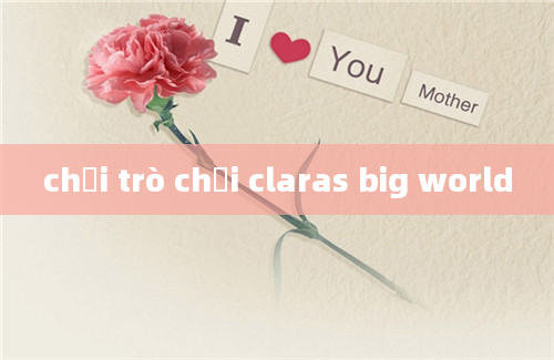 chơi trò chơi claras big world