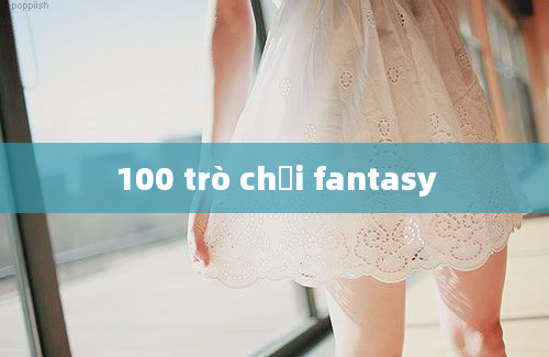 100 trò chơi fantasy