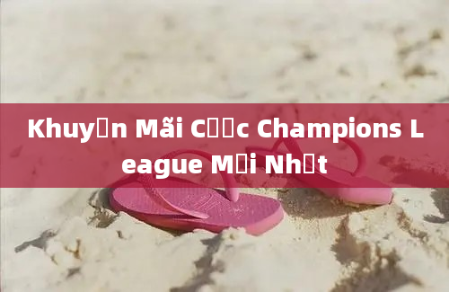 Khuyến Mãi Cược Champions League Mới Nhất