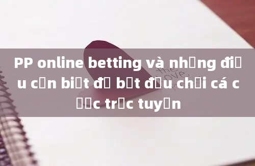 PP online betting và những điều cần biết để bắt đầu chơi cá cược trực tuyến