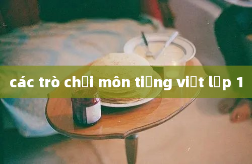 các trò chơi môn tiếng việt lớp 1