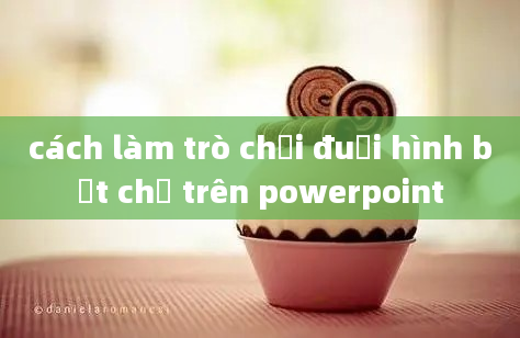 cách làm trò chơi đuổi hình bắt chữ trên powerpoint